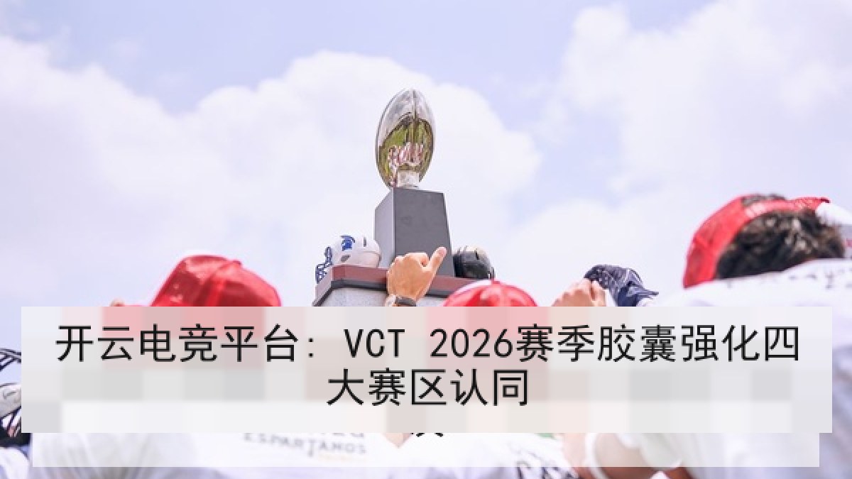 开云电竞平台: VCT 2026赛季胶囊强化四大赛区认同 开云电竞平台: VCT 2026赛季胶囊强化四大赛区认同