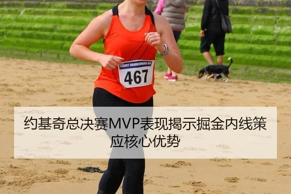 约基奇总决赛MVP表现揭示掘金内线策应核心优势