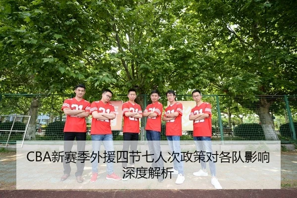 CBA新赛季外援四节七人次政策对各队影响深度解析