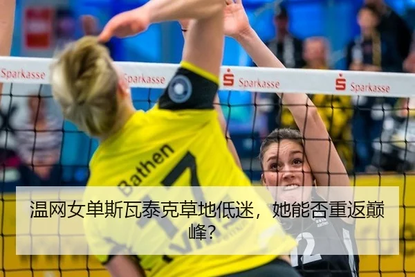 温网女单斯瓦泰克草地低迷，她能否重返巅峰？
