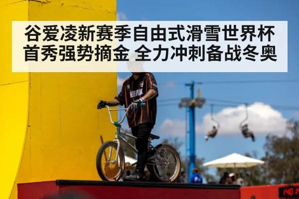 谷爱凌新赛季自由式滑雪世界杯首秀强势摘金 全力冲刺备战冬奥