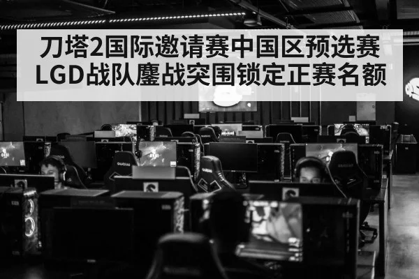 刀塔2国际邀请赛中国区预选赛 LGD战队鏖战突围锁定正赛名额