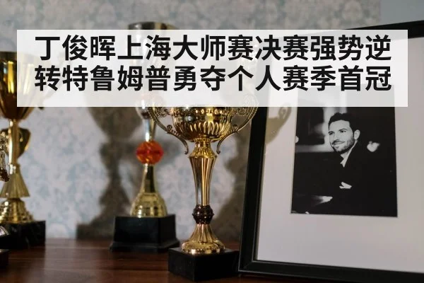 丁俊晖上海大师赛决赛强势逆转特鲁姆普勇夺个人赛季首冠