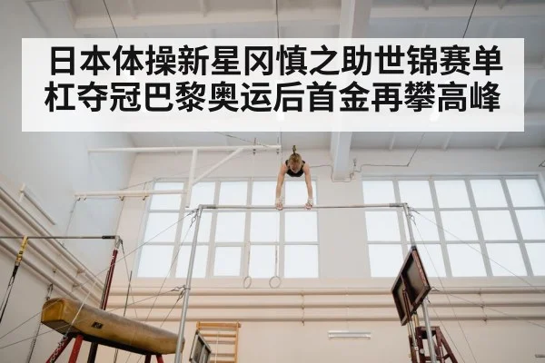 日本体操新星冈慎之助世锦赛单杠夺冠巴黎奥运后首金再攀高峰