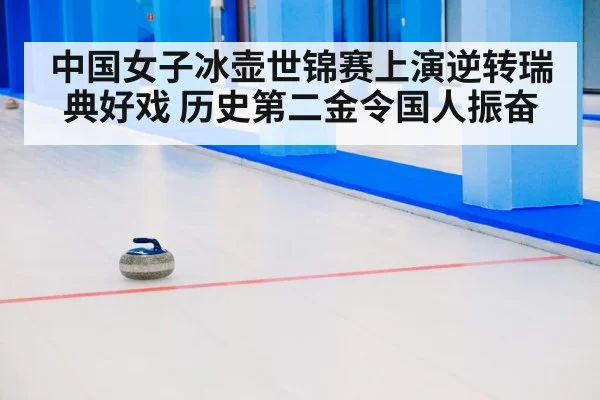 中国女子冰壶世锦赛上演逆转瑞典好戏 历史第二金令国人振奋