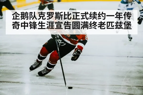企鹅队克罗斯比正式续约一年传奇中锋生涯宣告圆满终老匹兹堡