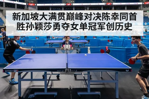 新加坡大满贯巅峰对决陈幸同首胜孙颖莎勇夺女单冠军创历史