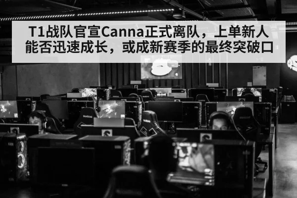 T1战队官宣Canna正式离队，上单新人能否迅速成长，或成新赛季的最终突破口