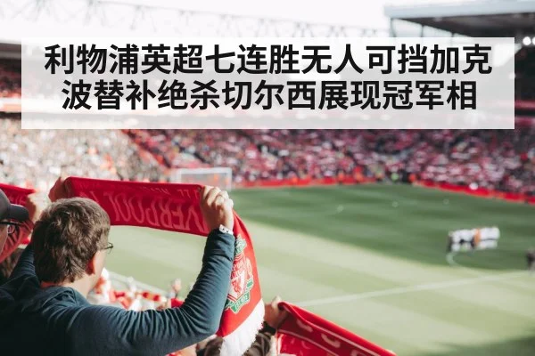 利物浦英超七连胜无人可挡加克波替补绝杀切尔西展现冠军相