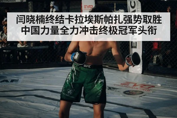 闫晓楠终结卡拉埃斯帕扎强势取胜中国力量全力冲击终极冠军头衔
